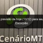 confira a previsao de hoje 13 12 para seu signo de escorpiao 1272452