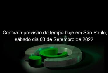 confira a previsao do tempo hoje em sao paulo sabado dia 03 de setembro de 2022 1187534