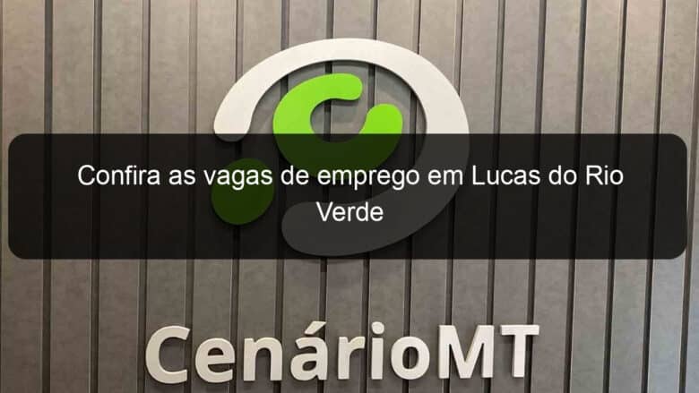 confira as vagas de emprego em lucas do rio verde 840488