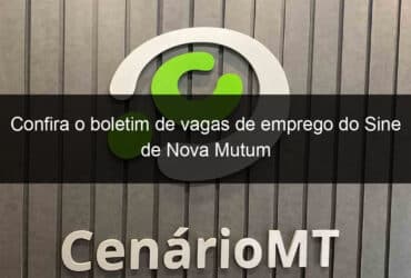 confira o boletim de vagas de emprego do sine de nova mutum 808225