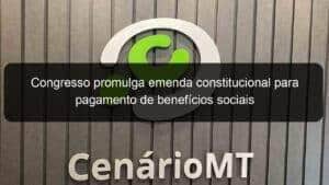 Congresso promulga emenda constitucional para pagamento de benefícios sociais