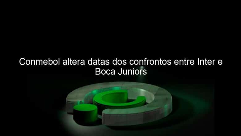 conmebol altera datas dos confrontos entre inter e boca juniors 993343