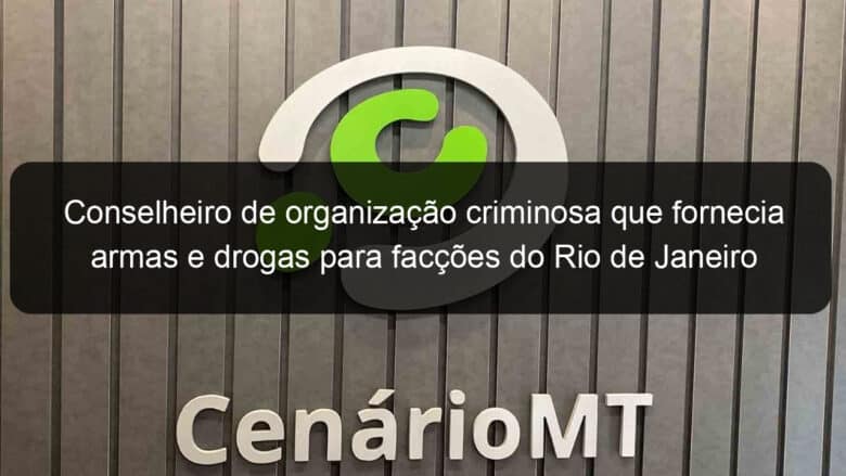 conselheiro de organizacao criminosa que fornecia armas e drogas para faccoes do rio de janeiro e preso em mt 1145179