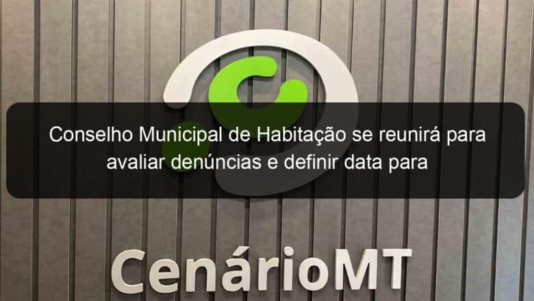 conselho municipal de habitacao se reunira para avaliar denuncias e definir data para atendimento aos sorteados 1072481