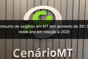 consumo de oxigenio em mt tem aumento de 3915 neste ano em relacao a 2020 1029796 -CenárioMT