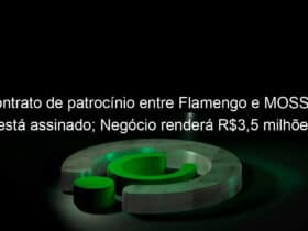 contrato de patrocinio entre flamengo e moss ja esta assinado negocio rendera r35 milhoes ao mais querido 1027966