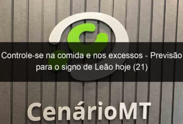 controle se na comida e nos excessos previsao para o signo de leao hoje 21 1306405