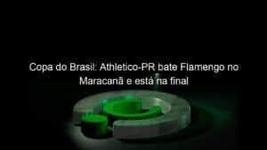 Copa do Brasil: Athletico-PR bate Flamengo no Maracanã e está na final