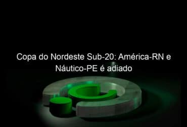 copa do nordeste sub 20 america rn e nautico pe e adiado 774651