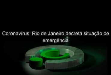 coronavirus rio de janeiro decreta situacao de emergencia 901786