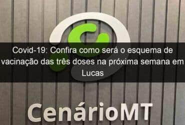 covid 19 confira como sera o esquema de vacinacao das tres doses na proxima semana em lucas do rio verde 1097083 -CenárioMT