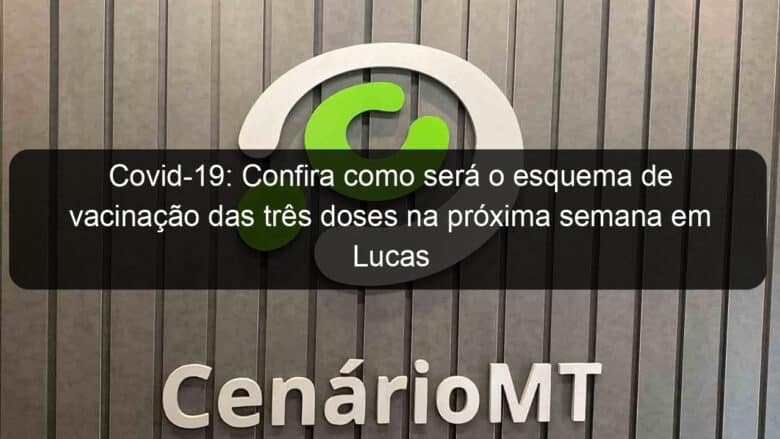 covid 19 confira como sera o esquema de vacinacao das tres doses na proxima semana em lucas do rio verde 1097083