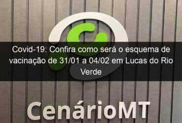 covid 19 confira como sera o esquema de vacinacao de 31 01 a 04 02 em lucas do rio verde 1106819 -CenárioMT