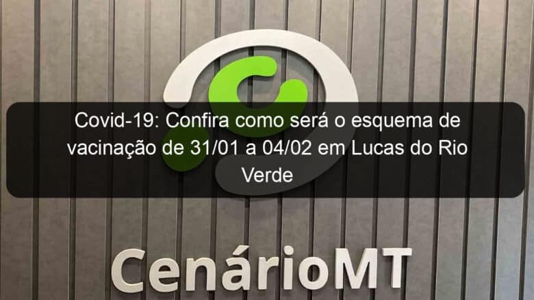 covid 19 confira como sera o esquema de vacinacao de 31 01 a 04 02 em lucas do rio verde 1106819