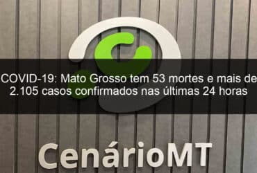 covid 19 mato grosso tem 53 mortes e mais de 2 105 casos confirmados nas ultimas 24 horas 1046069