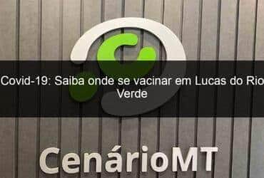 covid 19 saiba onde se vacinar em lucas do rio verde 1314689 -CenárioMT