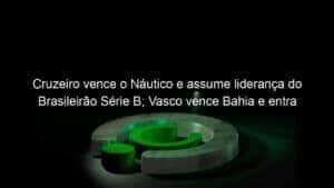 Cruzeiro vence o Náutico e assume liderança do Brasileirão Série B; Vasco vence Bahia e entra no G-4