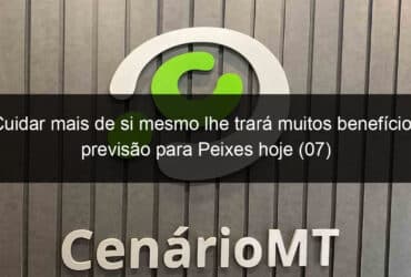 cuidar mais de si mesmo lhe trara muitos beneficios previsao para peixes hoje 07 1213985