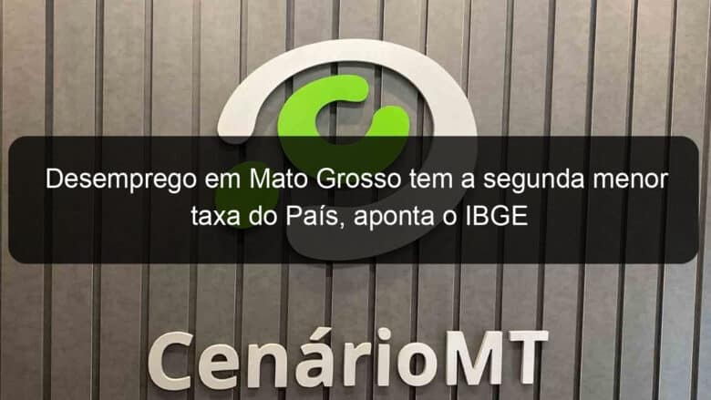 desemprego em mato grosso tem a segunda menor taxa do pais aponta o ibge 1178040