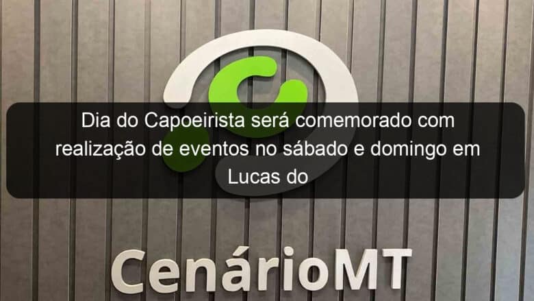 dia do capoeirista sera comemorado com realizacao de eventos no sabado e domingo em lucas do rio verde 1249404