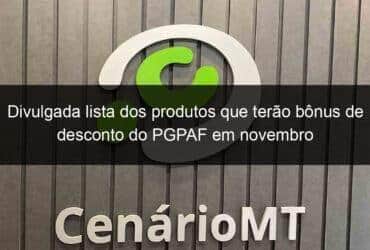 divulgada lista dos produtos que terao bonus de desconto do pgpaf em novembro 1243889 -CenárioMT