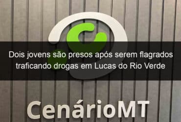 dois jovens sao presos apos serem flagrados traficando drogas em lucas do rio verde 793114