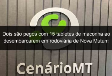 dois sao pegos com 15 tabletes de maconha ao desembarcarem em rodoviaria de nova mutum 1036271