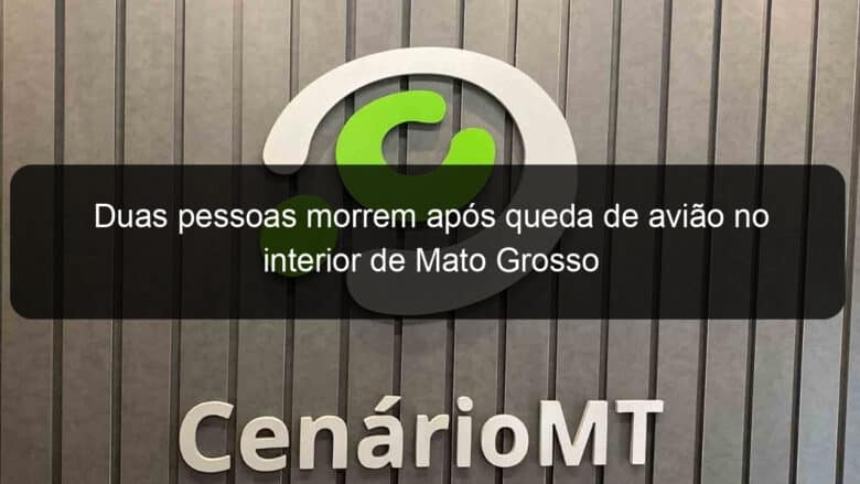 duas pessoas morrem apos queda de aviao no interior de mato grosso 922682