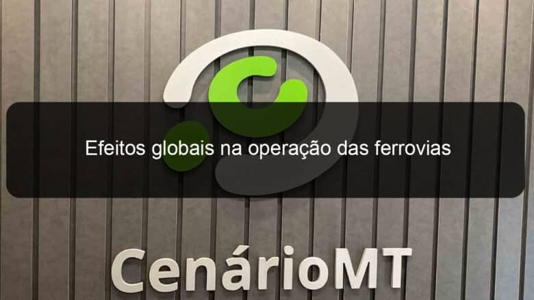 efeitos globais na operacao das ferrovias 1199519