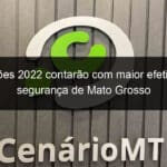 eleicoes 2022 contarao com maior efetivo de seguranca de mato grosso 1206038