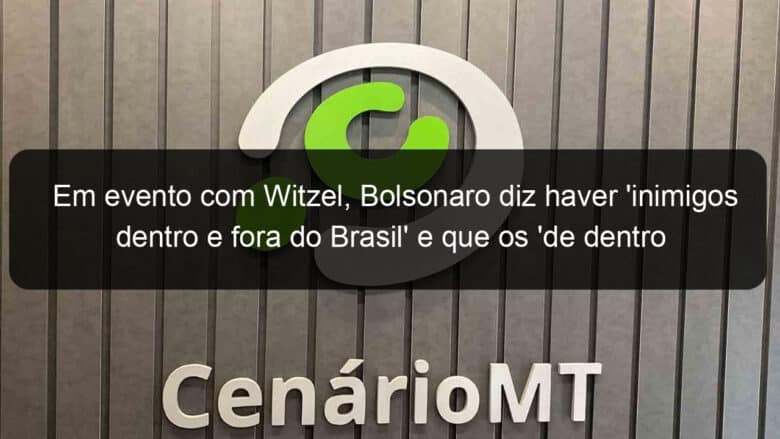 em evento com witzel bolsonaro diz haver inimigos dentro e fora do brasil e que os de dentro sao os mais terriveis 858981