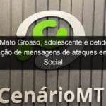 em mato grosso adolescente e detido por divulgacao de mensagens de ataques em rede social 1355110