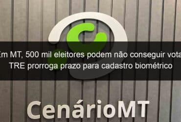 em mt 500 mil eleitores podem nao conseguir votar tre prorroga prazo para cadastro biometrico 889701