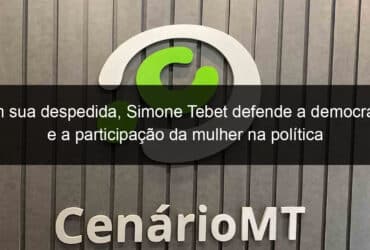 em sua despedida simone tebet defende a democracia e a participacao da mulher na politica 1274715