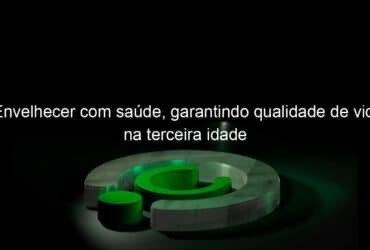 envelhecer com saude garantindo qualidade de vida na terceira idade 1144428