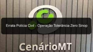 Errata Polícia Civil – Operação Tolerância Zero Sinop