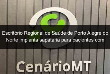 escritorio regional de saude de porto alegre do norte implanta sapataria para pacientes com hanseniase 812843