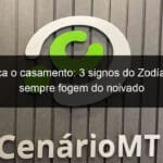 esqueca o casamento 3 signos do zodiaco que sempre fogem do noivado 1233012