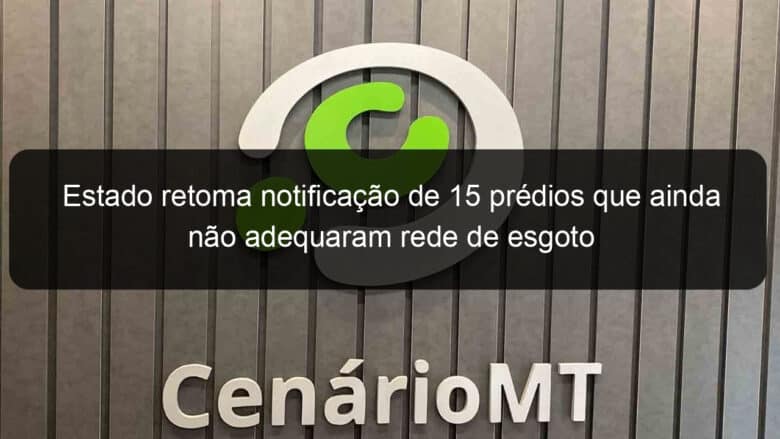 estado retoma notificacao de 15 predios que ainda nao adequaram rede de esgoto 795993