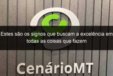 estes sao os signos que buscam a excelencia em todas as coisas que fazem 1342303