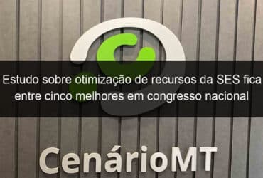 estudo sobre otimizacao de recursos da ses fica entre cinco melhores em congresso nacional 858886