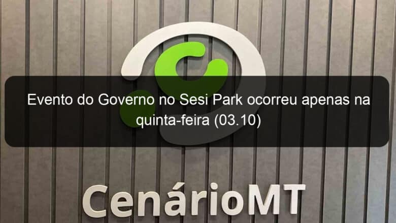 evento do governo no sesi park ocorreu apenas na quinta feira 03 10 857178