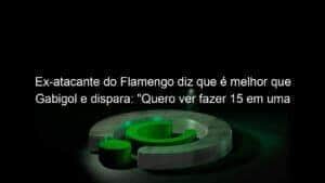 Ex-atacante do Flamengo diz que é melhor que Gabigol e dispara: “Quero ver fazer 15 em uma edição da Libertadores”