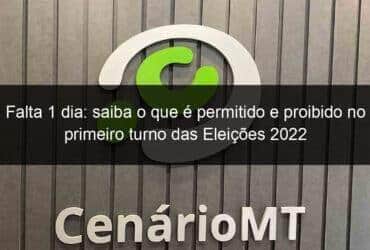 falta 1 dia saiba o que e permitido e proibido no primeiro turno das eleicoes 2022 1208881 -CenárioMT