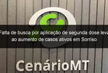 falta de busca por aplicacao de segunda dose leva ao aumento de casos ativos em sorriso 1084368