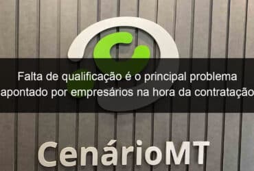 falta de qualificacao e o principal problema apontado por empresarios na hora da contratacao em cuiaba 1038126