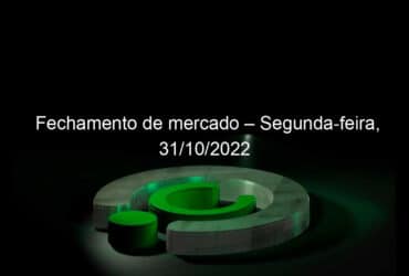 fechamento de mercado segunda feira 31 10 2022 1236156