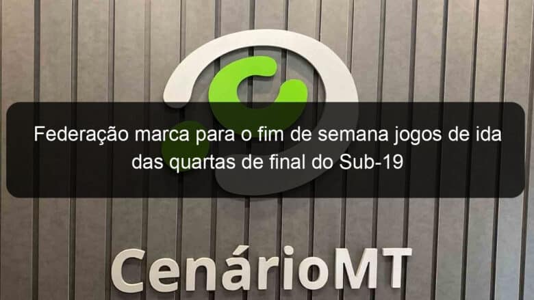 federacao marca para o fim de semana jogos de ida das quartas de final do sub 19 1063508