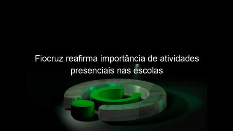 fiocruz reafirma importancia de atividades presenciais nas escolas 1147116