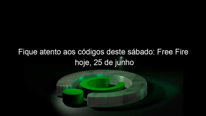 fique atento aos codigos deste sabado free fire hoje 25 de junho 1146905